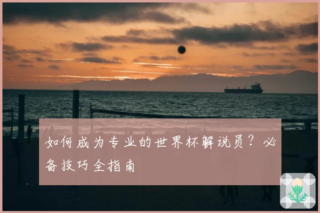 如何成为专业的世界杯解说员？必备技巧全指南