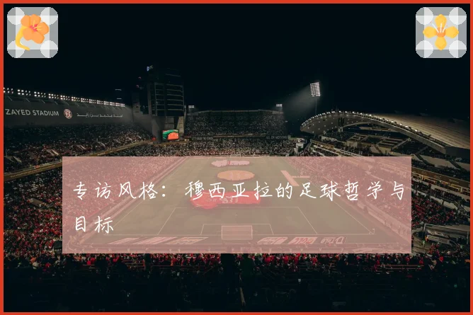 专访风格：穆西亚拉的足球哲学与目标