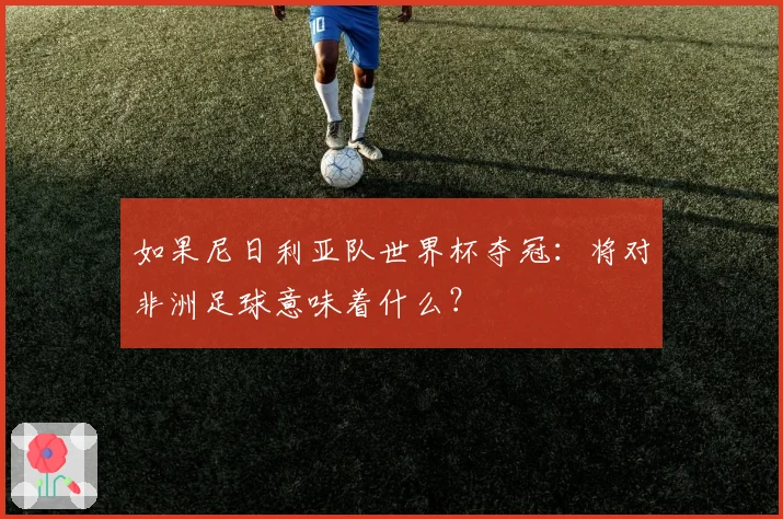 如果尼日利亚队世界杯夺冠：将对非洲足球意味着什么？