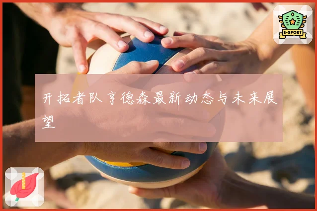 开拓者队亨德森最新动态与未来展望