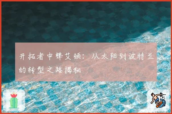 开拓者中锋艾顿：从太阳到波特兰的转型之路揭秘