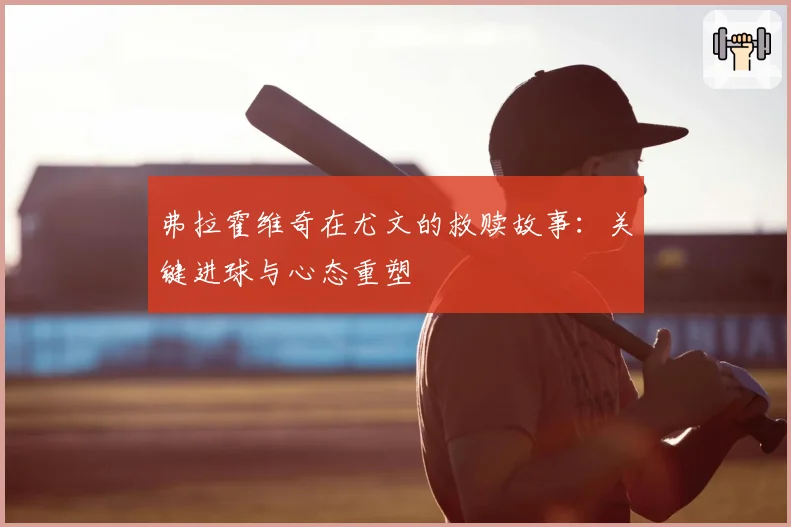弗拉霍维奇在尤文的救赎故事：关键进球与心态重塑