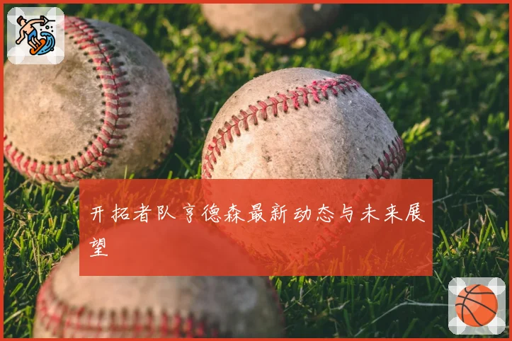 开拓者队亨德森最新动态与未来展望